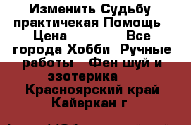 Изменить Судьбу, практичекая Помощь › Цена ­ 15 000 - Все города Хобби. Ручные работы » Фен-шуй и эзотерика   . Красноярский край,Кайеркан г.